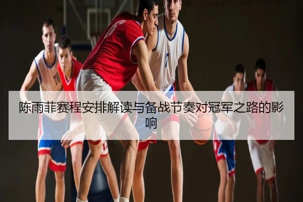 陈雨菲赛程安排解读与备战节奏对冠军之路的影响